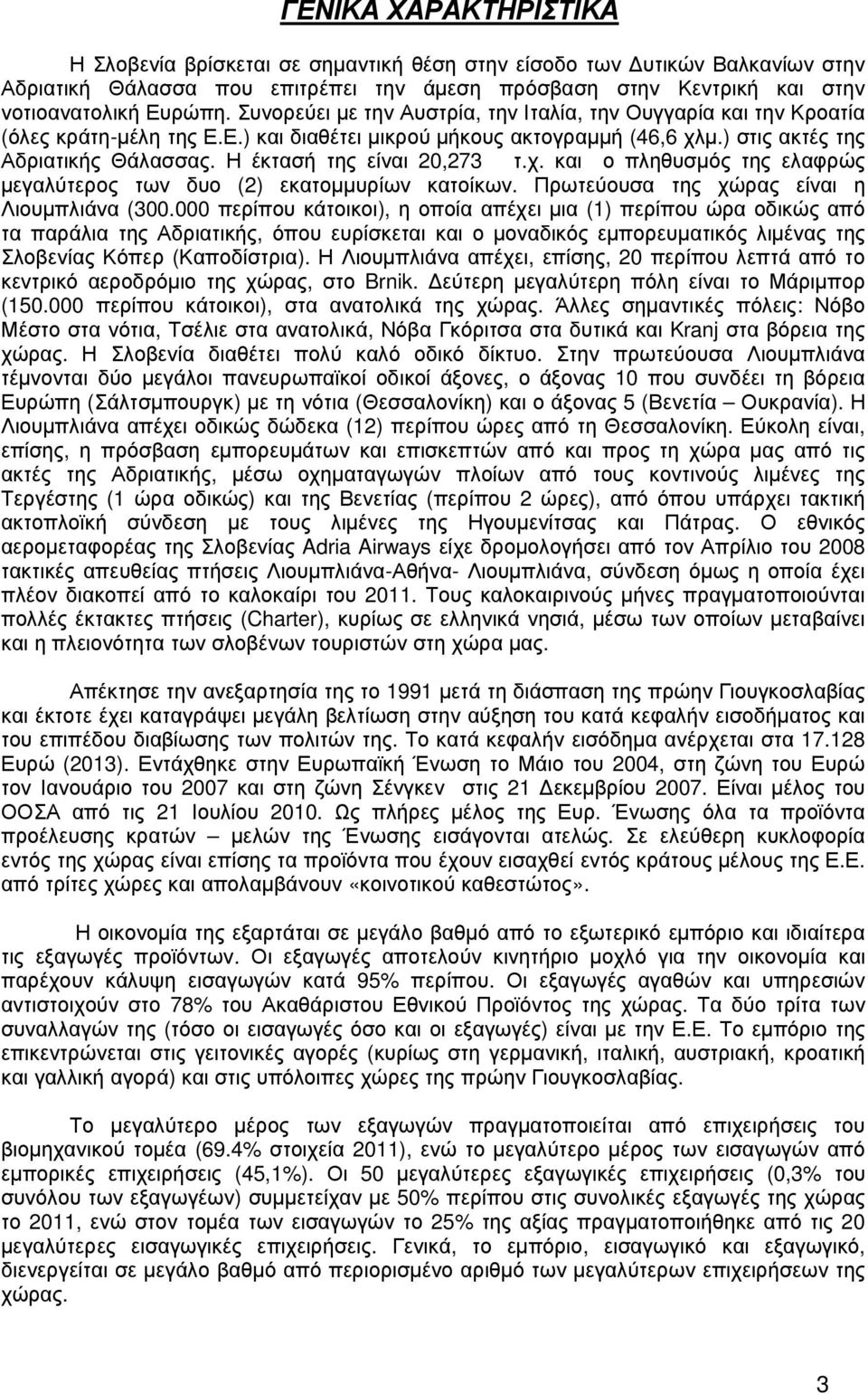 Η έκτασή της είναι 20,273 τ.χ. και ο πληθυσµός της ελαφρώς µεγαλύτερος των δυο (2) εκατοµµυρίων κατοίκων. Πρωτεύουσα της χώρας είναι η Λιουµπλιάνα (300.