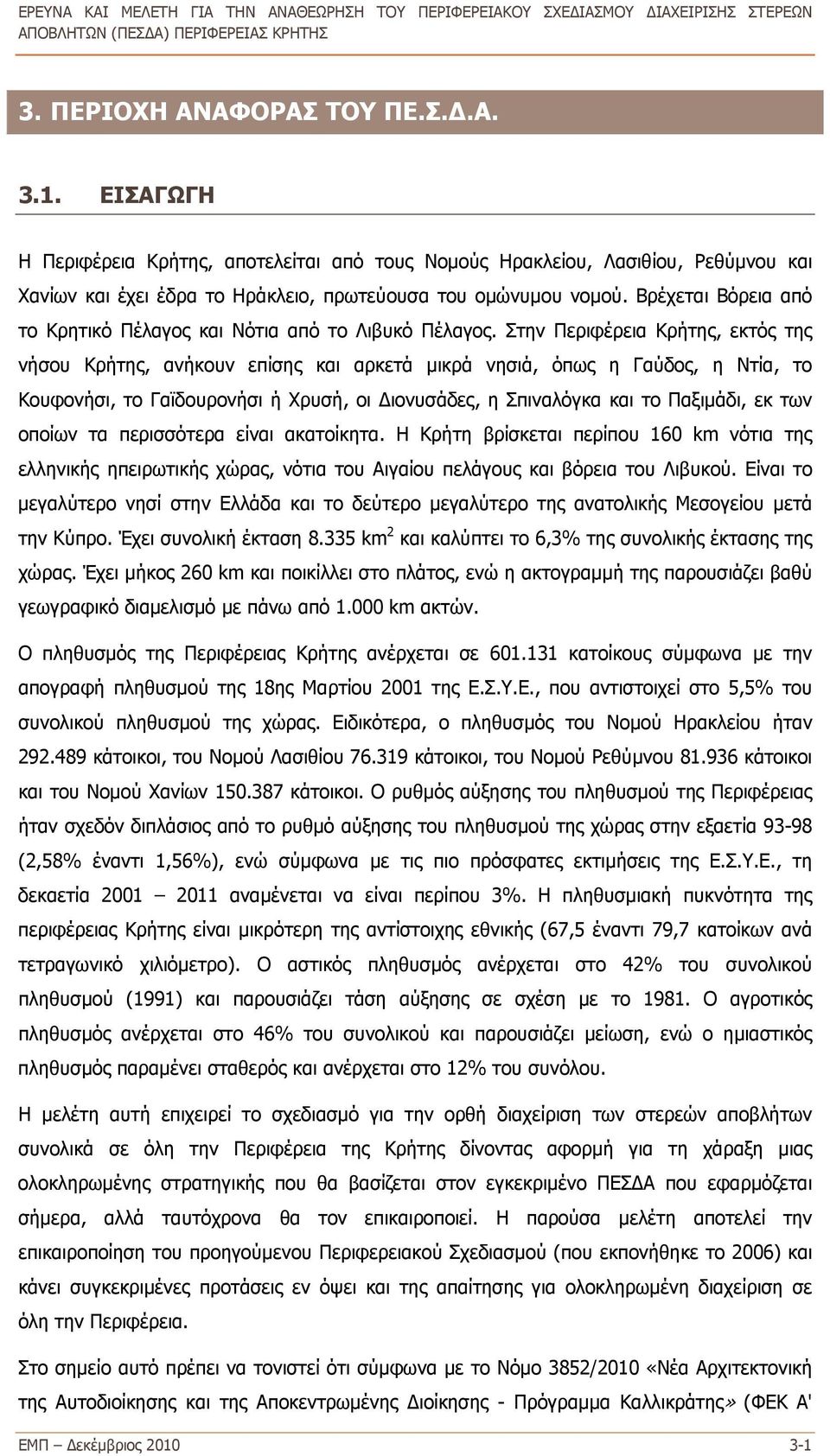 Στην Περιφέρεια Κρήτης, εκτός της νήσου Κρήτης, ανήκουν επίσης και αρκετά μικρά νησιά, όπως η Γαύδος, η Ντία, το Κουφονήσι, το Γαϊδουρονήσι ή Χρυσή, οι Διονυσάδες, η Σπιναλόγκα και το Παξιμάδι, εκ