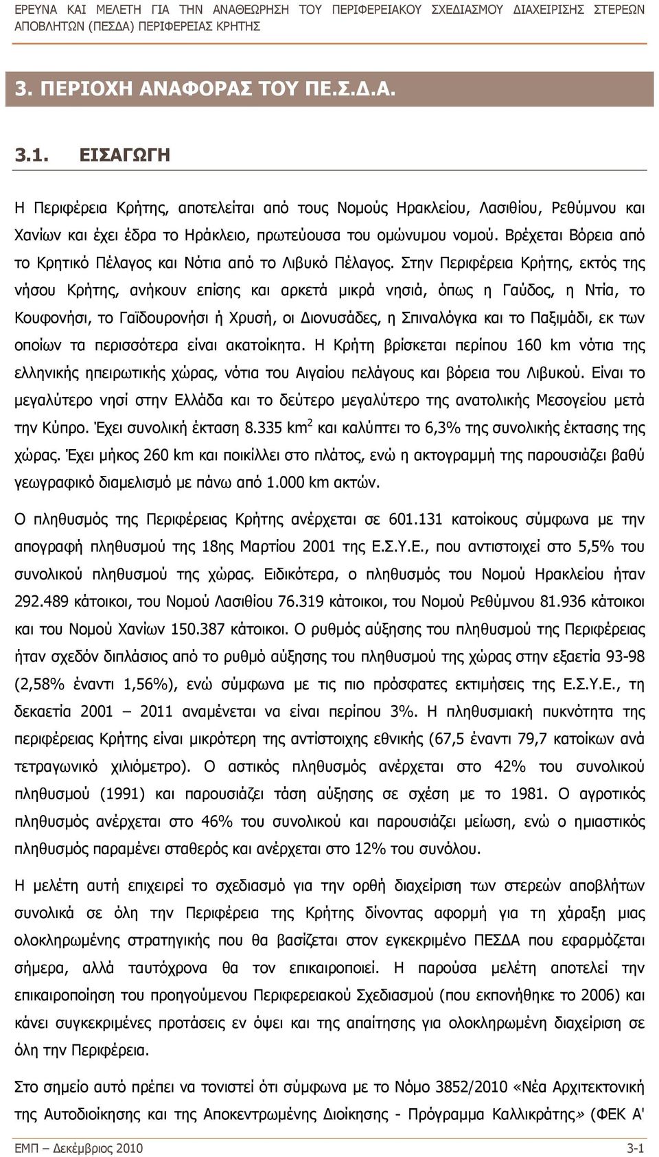 Στην Περιφέρεια Κρήτης, εκτός της νήσου Κρήτης, ανήκουν επίσης και αρκετά μικρά νησιά, όπως η Γαύδος, η Ντία, το Κουφονήσι, το Γαϊδουρονήσι ή Χρυσή, οι Διονυσάδες, η Σπιναλόγκα και το Παξιμάδι, εκ