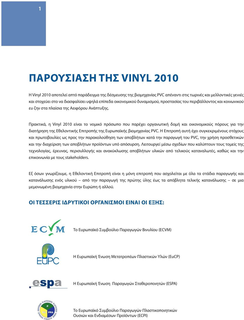 Πρακτικά, η Vinyl 2010 είναι το νομικό πρόσωπο που παρέχει οργανωτική δομή και οικονομικούς πόρους για την διατήρηση της Εθελοντικής Επιτροπής της Ευρωπαϊκής βιομηχανίας PVC.