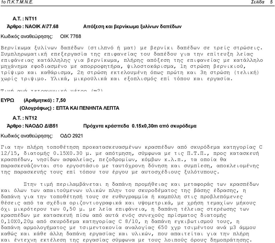 ψιλοστοκάρισμα, 1η στρώση βερνικιού, τρίψιμο και καθάρισμα, 2η στρώση εκτελουμένη όπως πρώτη και 3η στρώση (τελική) χωρίς τριψιμο. Υλικά, μικροϋλικά και εξοπλισμός επί τόπου και εργασία.