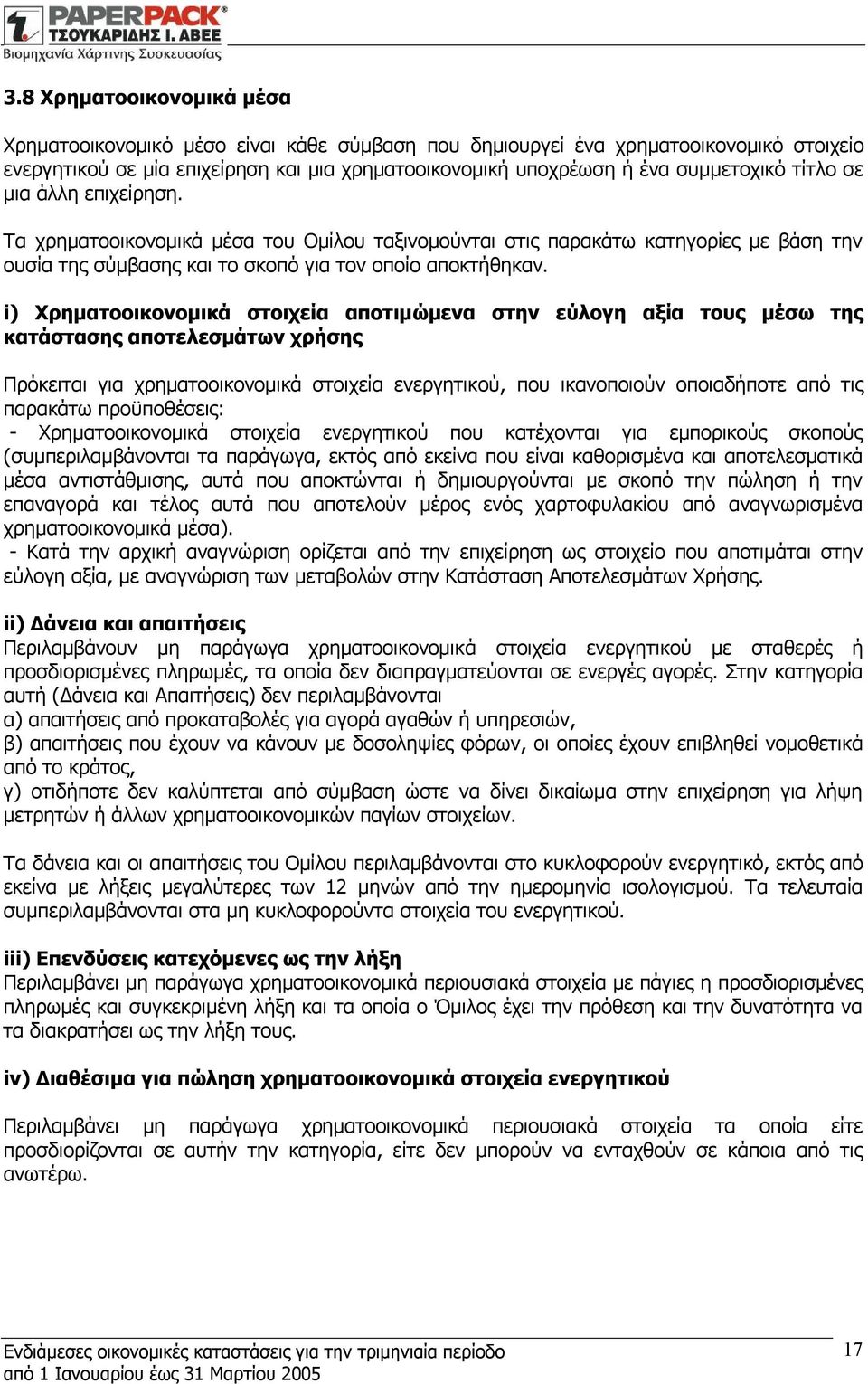 i) Χρηματοοικονομικά στοιχεία αποτιμώμενα στην εύλογη αξία τους μέσω της κατάστασης αποτελεσμάτων χρήσης Πρόκειται για χρηματοοικονομικά στοιχεία ενεργητικού, που ικανοποιούν οποιαδήποτε από τις