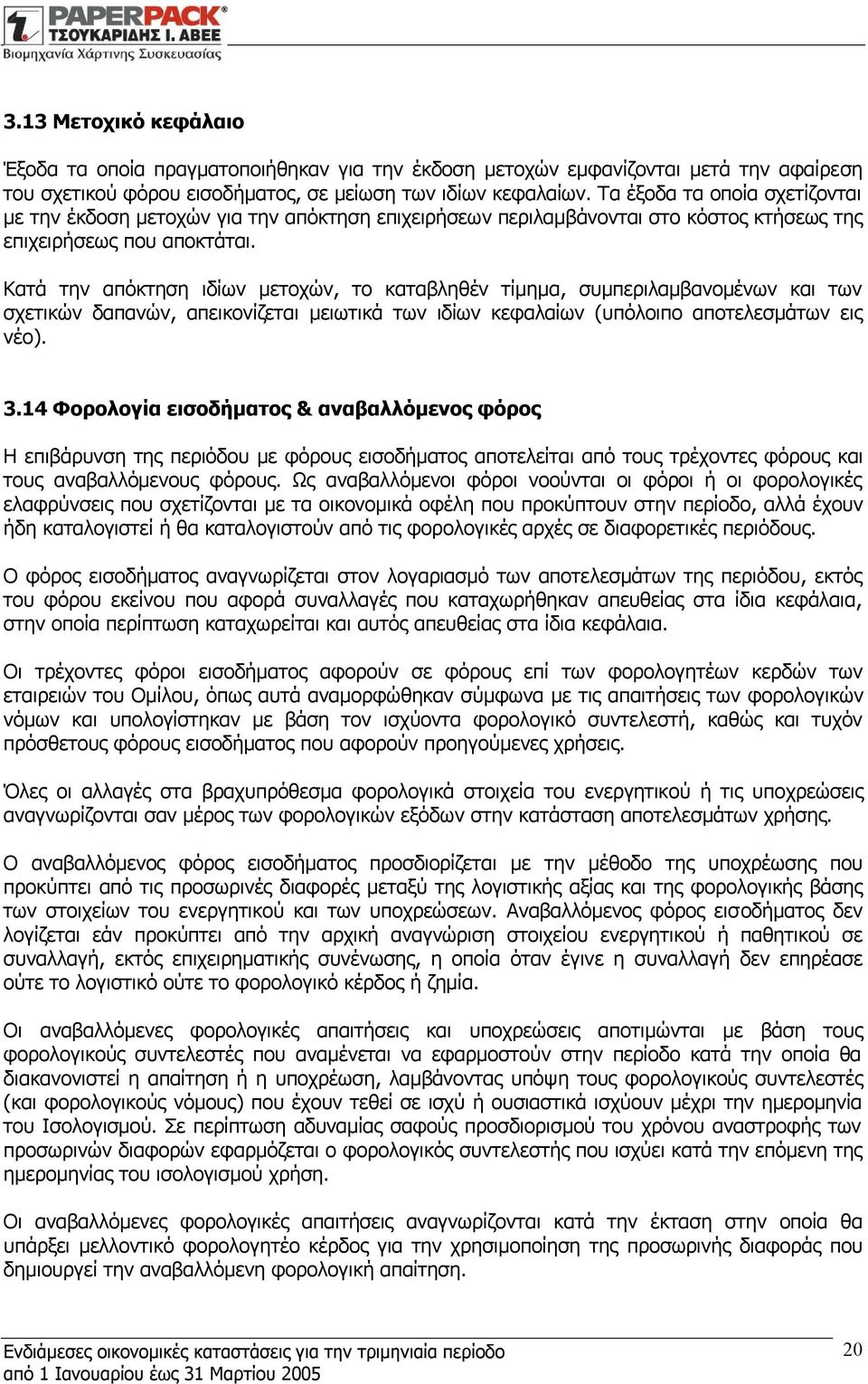Κατά την απόκτηση ιδίων μετοχών, το καταβληθέν τίμημα, συμπεριλαμβανομένων και των σχετικών δαπανών, απεικονίζεται μειωτικά των ιδίων κεφαλαίων (υπόλοιπο αποτελεσμάτων εις νέο). 3.