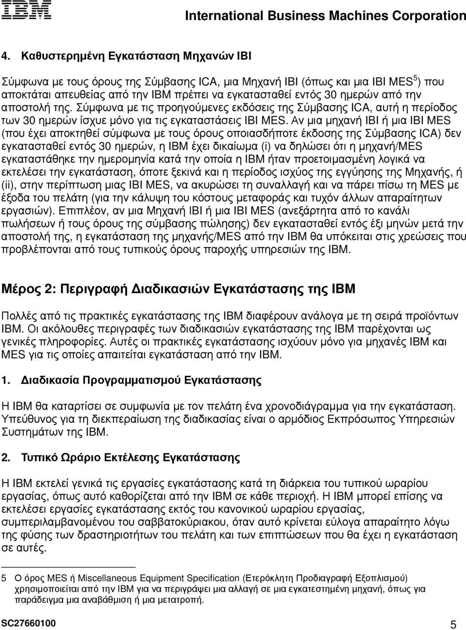 Αν µια µηχανή IBI ή µια IBI MES (που έχει αποκτηθεί σύµφωνα µε τους όρους οποιασδήποτε έκδοσης της Σύµβασης ICA) δεν εγκατασταθεί εντός 30 ηµερών, η IBM έχει δικαίωµα (i) να δηλώσει ότι η µηχανή/mes