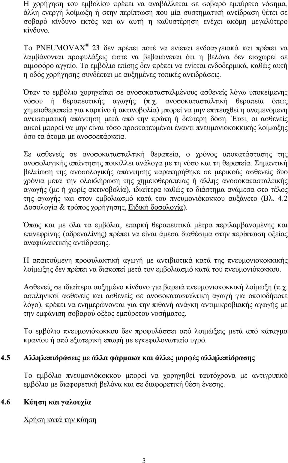 Το εμβόλιο επίσης δεν πρέπει να ενίεται ενδοδερμικά, καθώς αυτή η οδός χορήγησης συνδέεται με αυξημένες τοπικές αντιδράσεις.