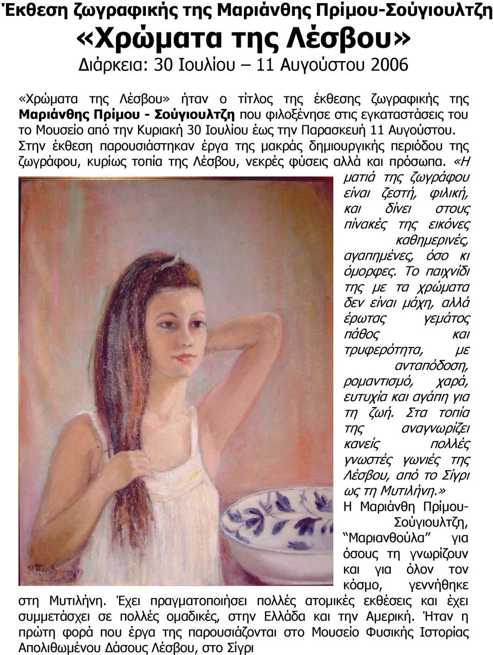 Στην έκθεση παρουσιάστηκαν έργα της µακράς δηµιουργικής περιόδου της ζωγράφου, κυρίως τοπία της Λέσβου, νεκρές φύσεις αλλά και πρόσωπα.