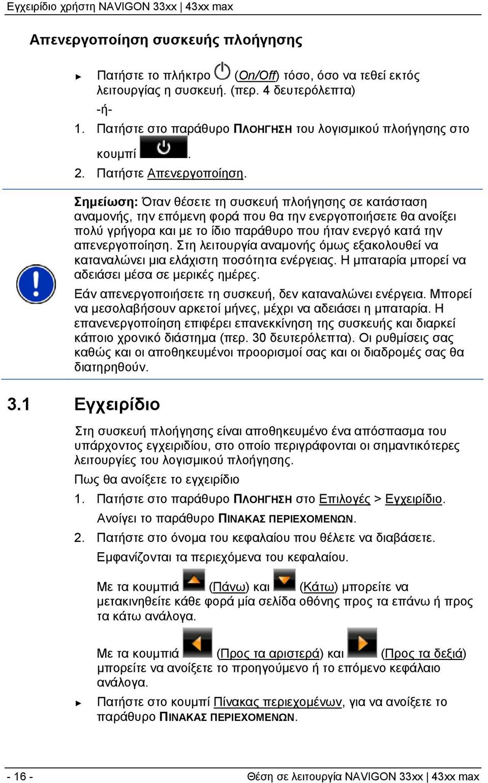 Σημείωση: Όταν θέσετε τη συσκευή πλοήγησης σε κατάσταση αναμονής, την επόμενη φορά που θα την ενεργοποιήσετε θα ανοίξει πολύ γρήγορα και με το ίδιο παράθυρο που ήταν ενεργό κατά την απενεργοποίηση.