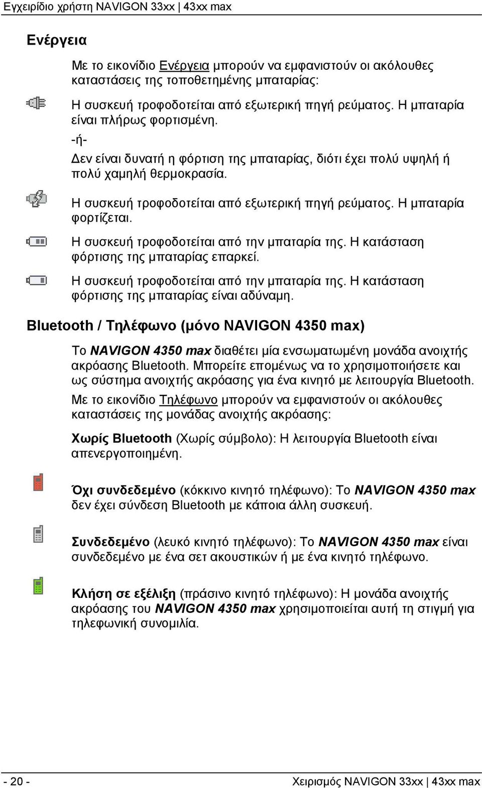 Η συσκευή τροφοδοτείται από την μπαταρία της. Η κατάσταση φόρτισης της μπαταρίας επαρκεί. Η συσκευή τροφοδοτείται από την μπαταρία της. Η κατάσταση φόρτισης της μπαταρίας είναι αδύναμη.