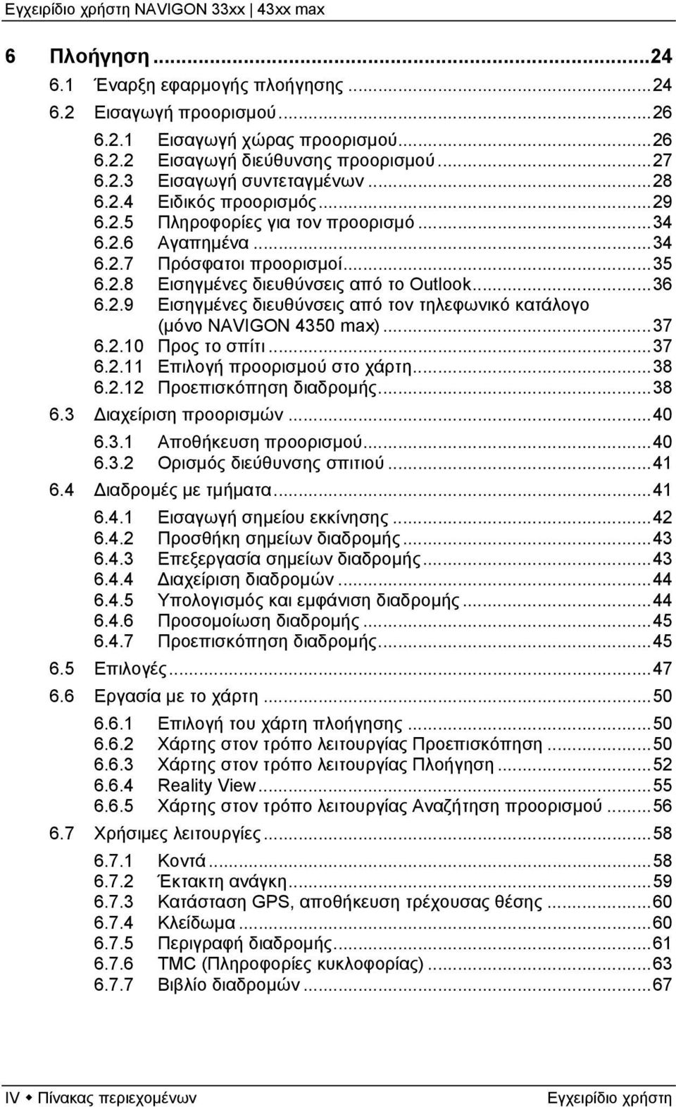 ..37 6.2.10 Προς το σπίτι...37 6.2.11 Επιλογή προορισμού στο χάρτη...38 6.2.12 Προεπισκόπηση διαδρομής...38 6.3 Διαχείριση προορισμών...40 6.3.1 Αποθήκευση προορισμού...40 6.3.2 Ορισμός διεύθυνσης σπιτιού.