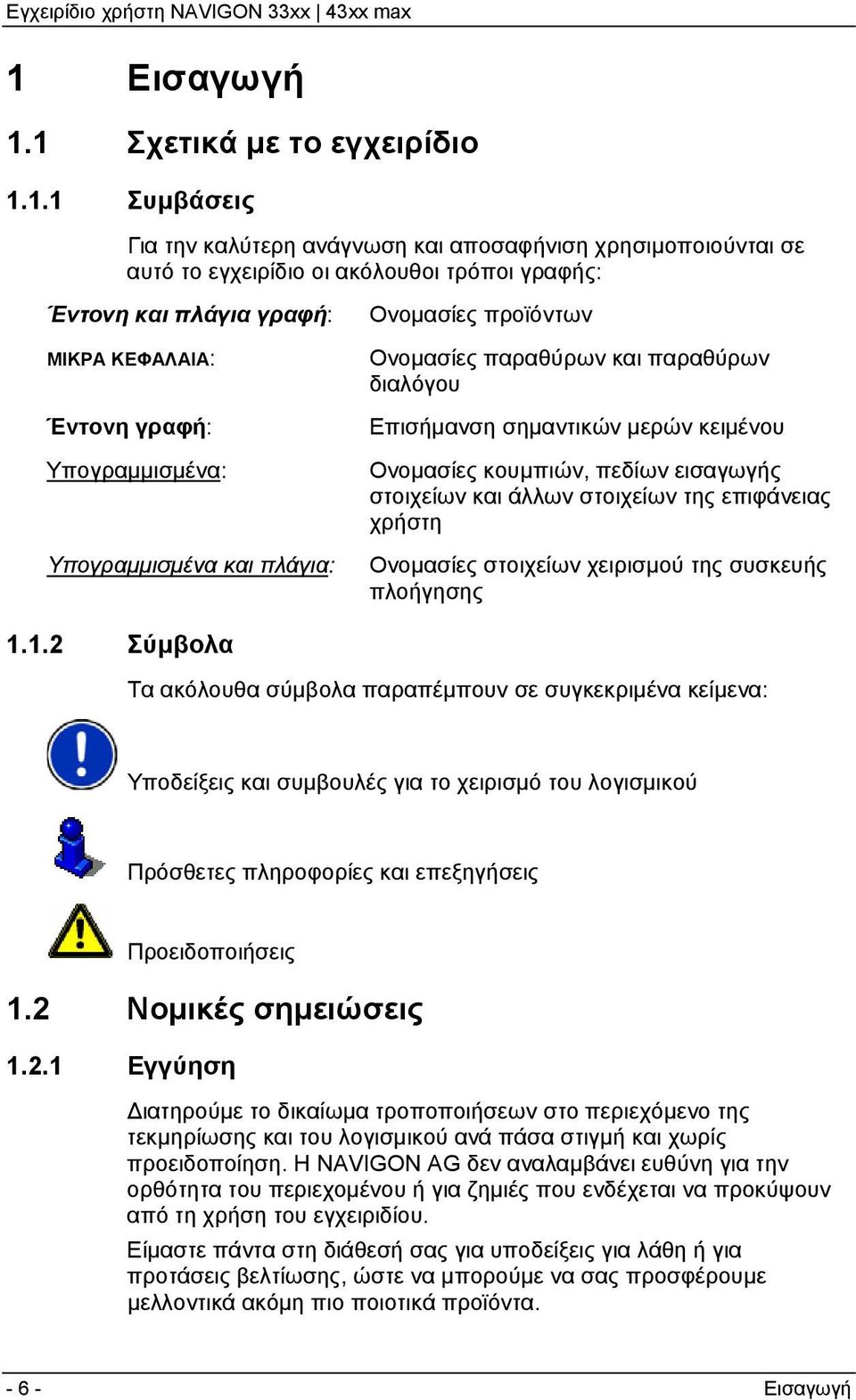 εισαγωγής στοιχείων και άλλων στοιχείων της επιφάνειας χρήστη Ονομασίες στοιχείων χειρισμού της συσκευής πλοήγησης 1.