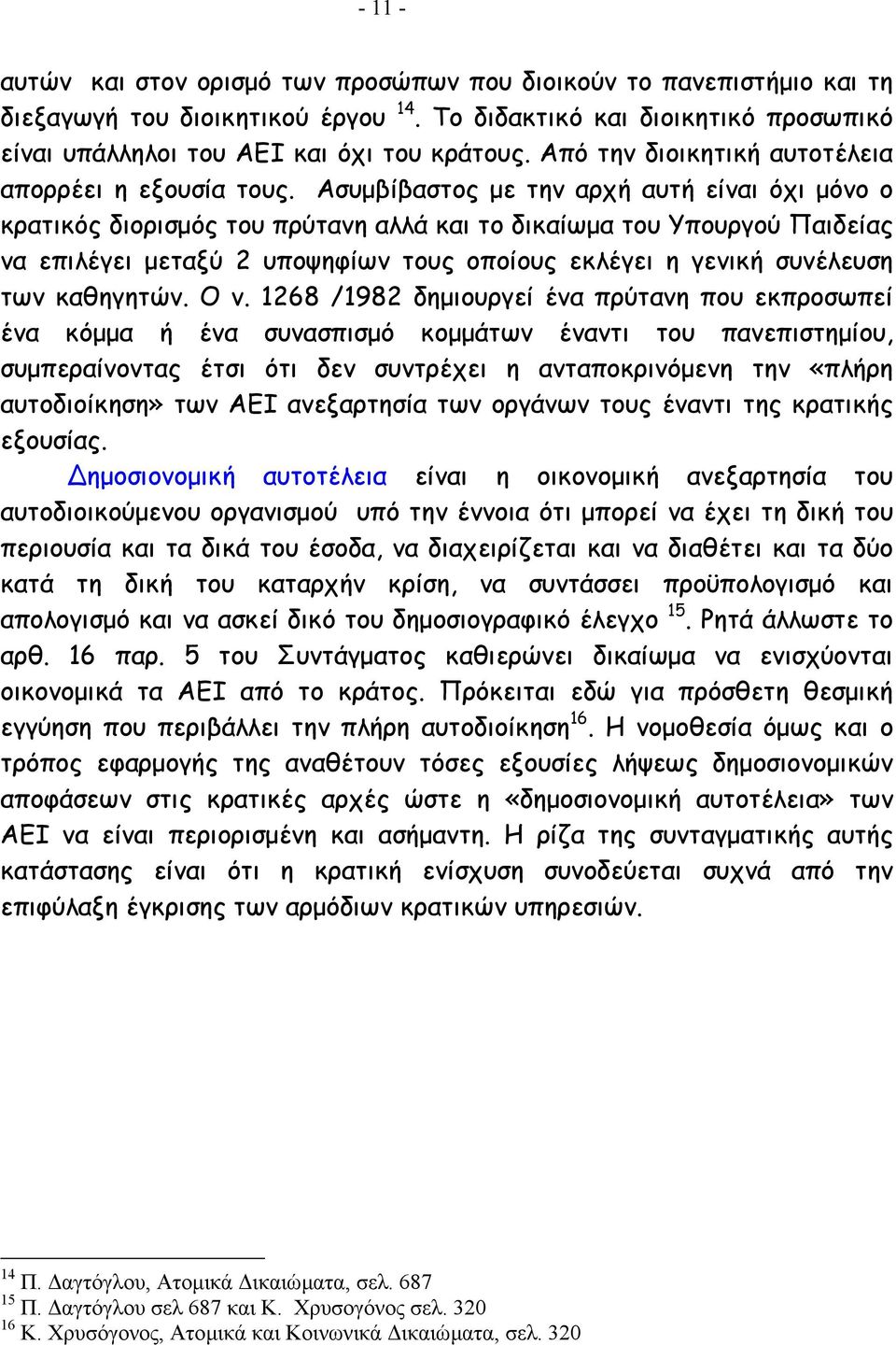Ασυµβίβαστος µε την αρχή αυτή είναι όχι µόνο ο κρατικός διορισµός του πρύτανη αλλά και το δικαίωµα του Υπουργού Παιδείας να επιλέγει µεταξύ 2 υποψηφίων τους οποίους εκλέγει η γενική συνέλευση των