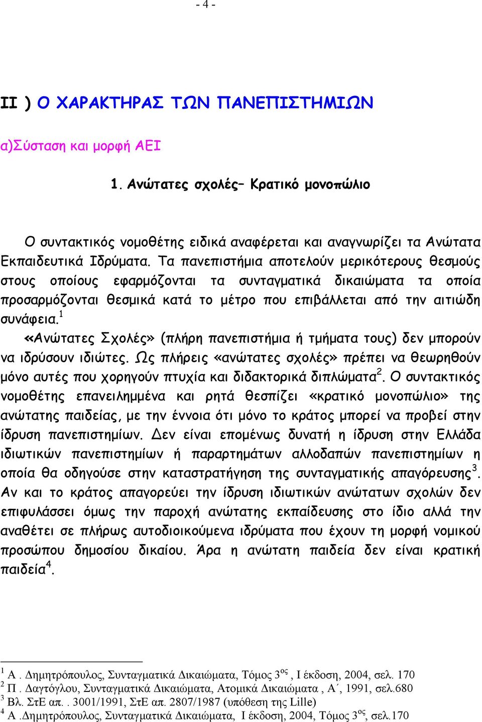 1 «Ανώτατες Σχολές» (πλήρη πανεπιστήµια ή τµήµατα τους) δεν µπορούν να ιδρύσουν ιδιώτες. Ως πλήρεις «ανώτατες σχολές» πρέπει να θεωρηθούν µόνο αυτές που χορηγούν πτυχία και διδακτορικά διπλώµατα 2.