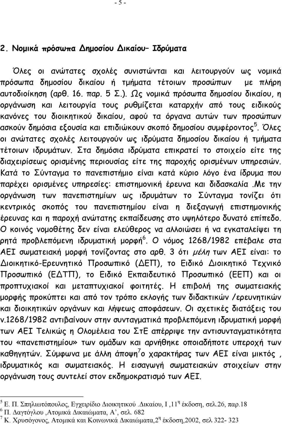 Ως νοµικά πρόσωπα δηµοσίου δικαίου, η οργάνωση και λειτουργία τους ρυθµίζεται καταρχήν από τους ειδικούς κανόνες του διοικητικού δικαίου, αφού τα όργανα αυτών των προσώπων ασκούν δηµόσια εξουσία και