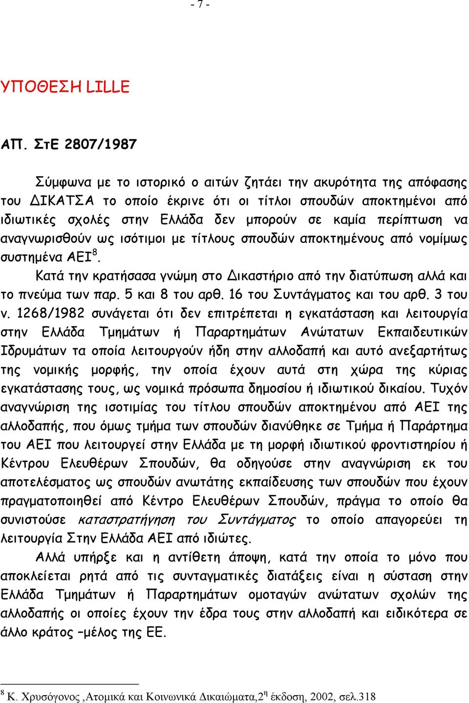 περίπτωση να αναγνωρισθούν ως ισότιµοι µε τίτλους σπουδών αποκτηµένους από νοµίµως συστηµένα ΑΕΙ 8. Κατά την κρατήσασα γνώµη στο ικαστήριο από την διατύπωση αλλά και το πνεύµα των παρ.