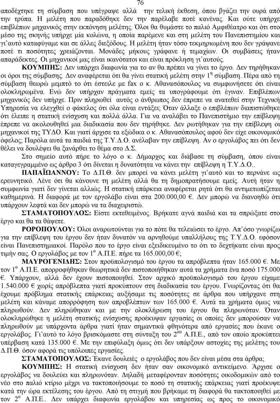 Όλοι θα θυμάστε το παλιό Αμφιθέατρο και ότι στο μέσο της σκηνής υπήρχε μία κολώνα, η οποία παρέμενε και στη μελέτη του Πανεπιστημίου και γι αυτό καταφύγαμε και σε άλλες διεξόδους.