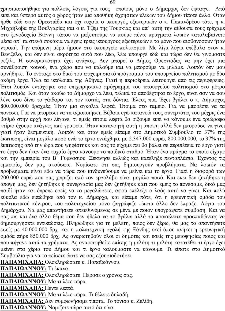 Τζέμ της Τουρκίας και απ αυτή την αίθουσα τους τρέχαμε στο ξενοδοχείο Βιέννη κάπου να μαζευτούμε να πούμε πέντε πράγματα λοιπόν καταλαβαίνετε μέσα απ τα στενά σοκάκια να έχεις τρεις υπουργούς