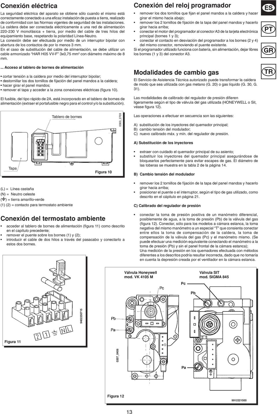 La caldera debe ser conectada eléctricamente a una red de alimentación 220-230 V monofásica + tierra, por medio del cable de tres hilos del equipamiento base, respetando la polaridad Línea-Neutro.