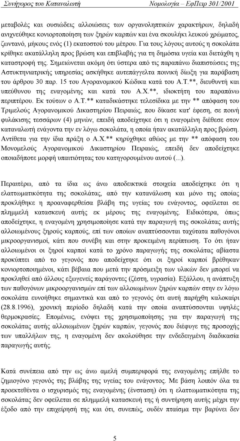 Σημειώνεται ακόμη ότι ύστερα από τις παραπάνω διαπιστώσεις της Αστυκτηνιατρικής υπηρεσίας ασκήθηκε αυτεπάγγελτα ποινική δίωξη για παράβαση του άρθρου 30 παρ. 15 του Αγορανομικού Κώδικα κατά του Α.Τ.