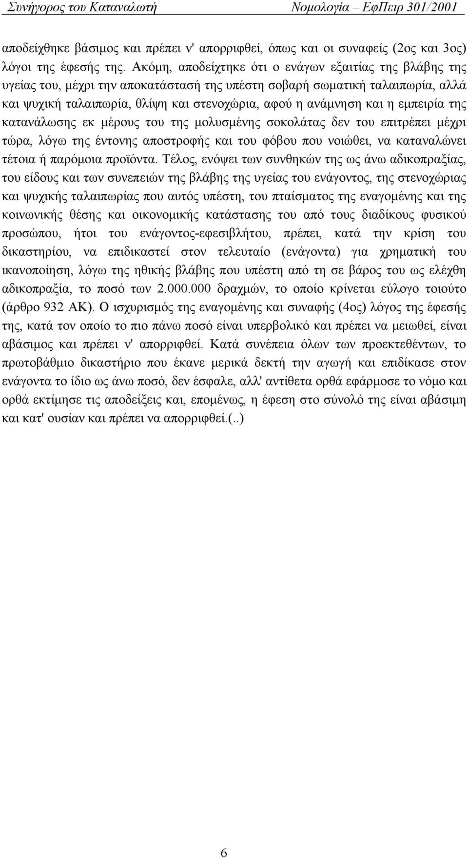 η εμπειρία της κατανάλωσης εκ μέρους του της μολυσμένης σοκολάτας δεν του επιτρέπει μέχρι τώρα, λόγω της έντονης αποστροφής και του φόβου που νοιώθει, να καταναλώνει τέτοια ή παρόμοια προϊόντα.