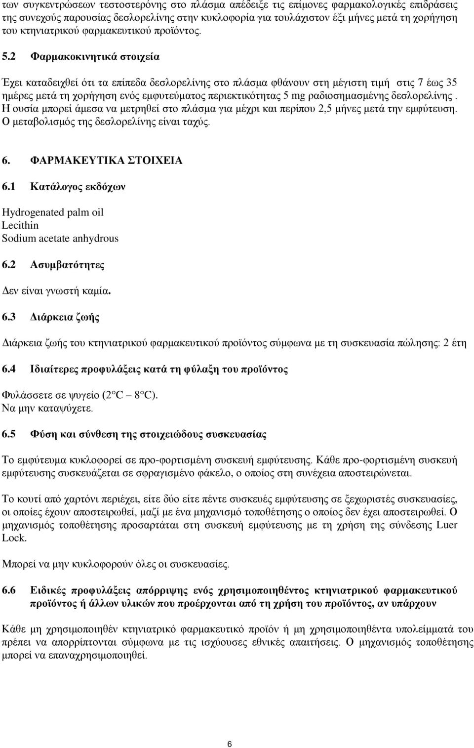 2 Φαρμακοκινητικά στοιχεία Έχει καταδειχθεί ότι τα επίπεδα δεσλορελίνης στο πλάσμα φθάνουν στη μέγιστη τιμή στις 7 έως 35 ημέρες μετά τη χορήγηση ενός εμφυτεύματος περιεκτικότητας 5 mg