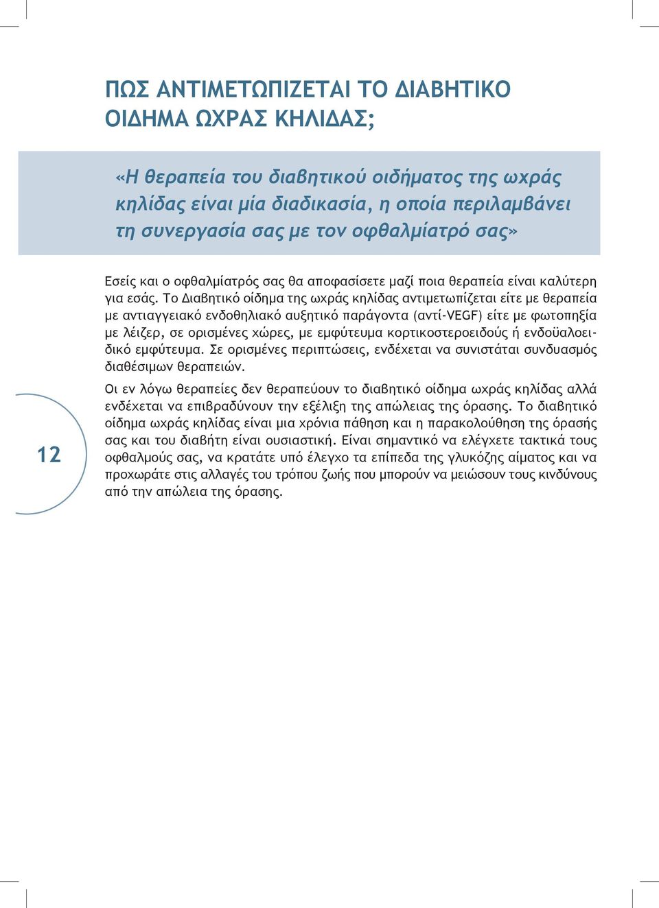 Το Διαβητικό οίδημα της ωχράς κηλίδας αντιμετωπίζεται είτε με θεραπεία με αντιαγγειακό ενδοθηλιακό αυξητικό παράγοντα (αντί-vegf) είτε με φωτοπηξία με λέιζερ, σε ορισμένες χώρες, με εμφύτευμα