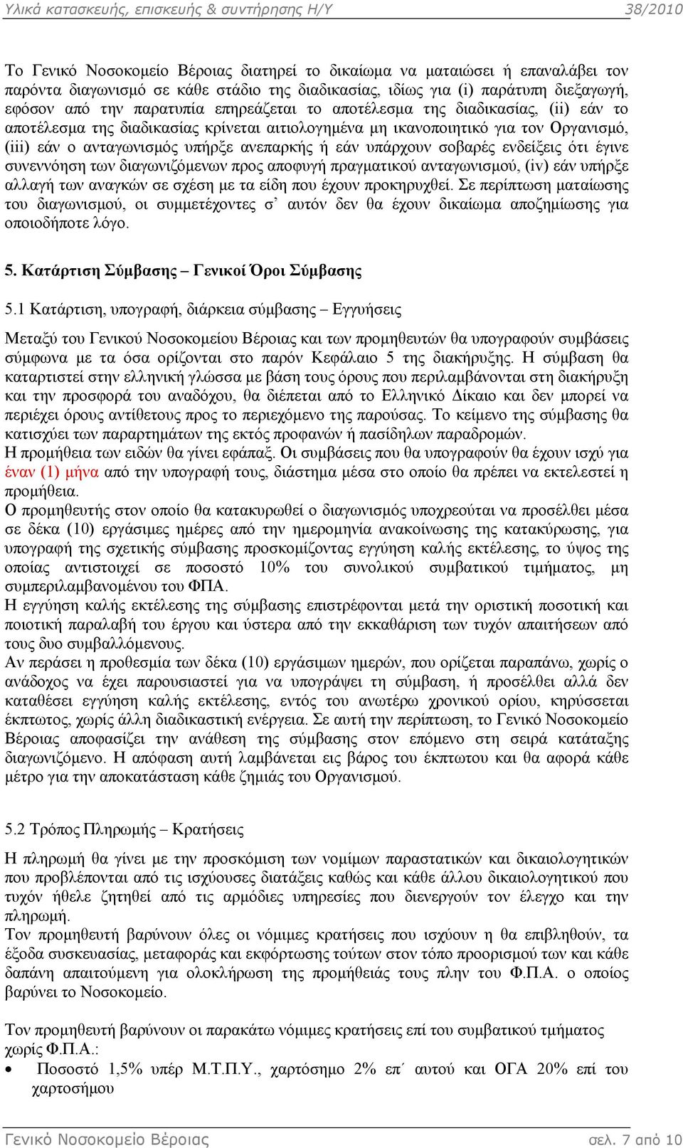 σοβαρές ενδείξεις ότι έγινε συνεννόηση των διαγωνιζόµενων προς αποφυγή πραγµατικού ανταγωνισµού, (iv) εάν υπήρξε αλλαγή των αναγκών σε σχέση µε τα είδη που έχουν προκηρυχθεί.
