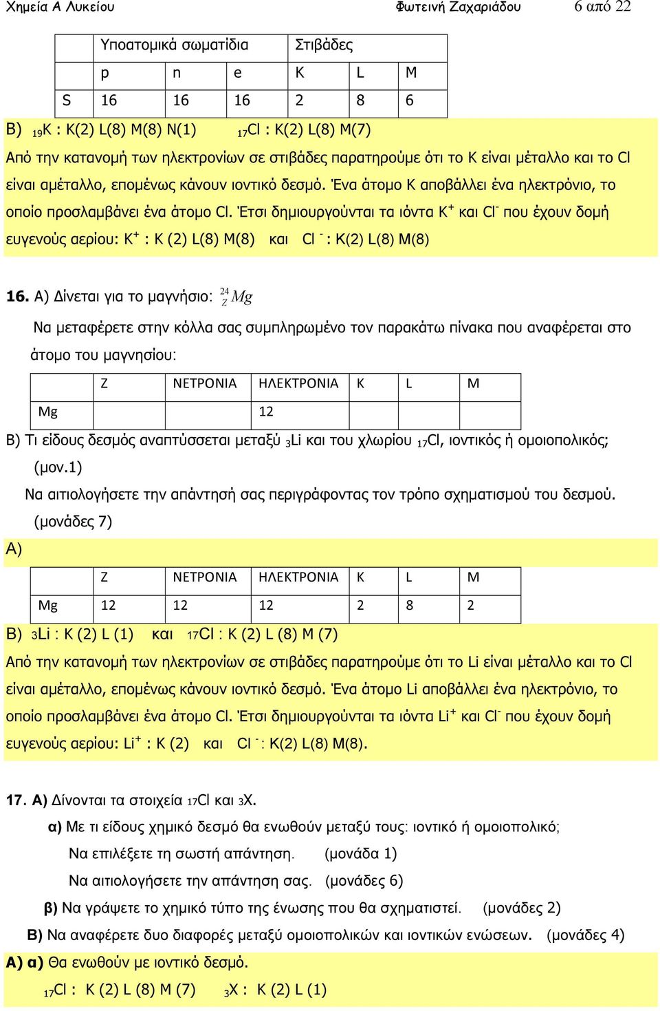 Έτσι δηµιουργούνται τα ιόντα K + και Cl - που έχουν δοµή ευγενούς αερίου: K + : Κ (2) L(8) M(8) και Cl - : K(2) L(8) M(8) 24 16.