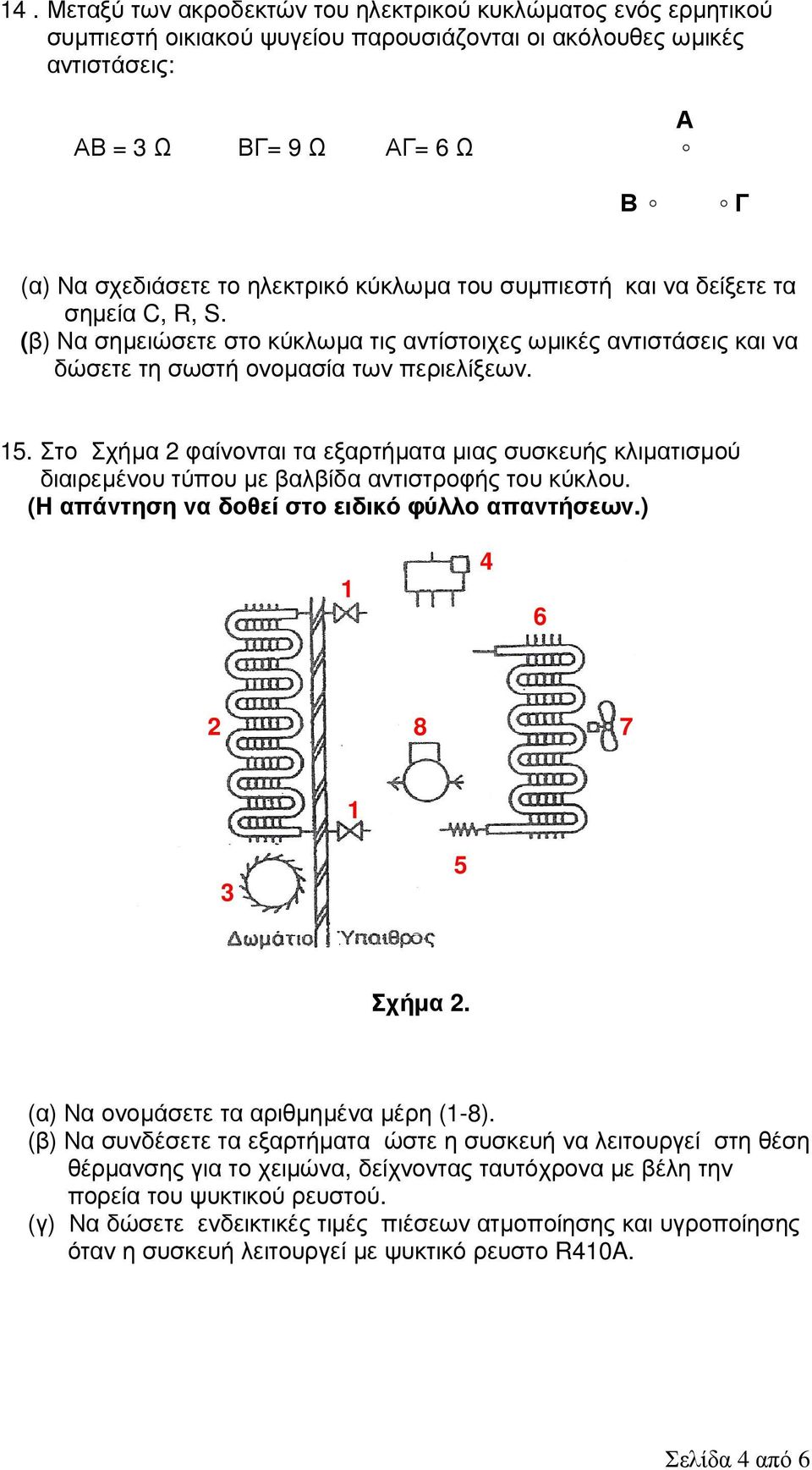Στο Σχήµα 2 φαίνονται τα εξαρτήµατα µιας συσκευής κλιµατισµού διαιρεµένου τύπου µε βαλβίδα αντιστροφής του κύκλου. (Η απάντηση να δοθεί στο ειδικό φύλλο απαντήσεων.) 1 4 6 2 8 7 1 3 5 Σχήµα 2.