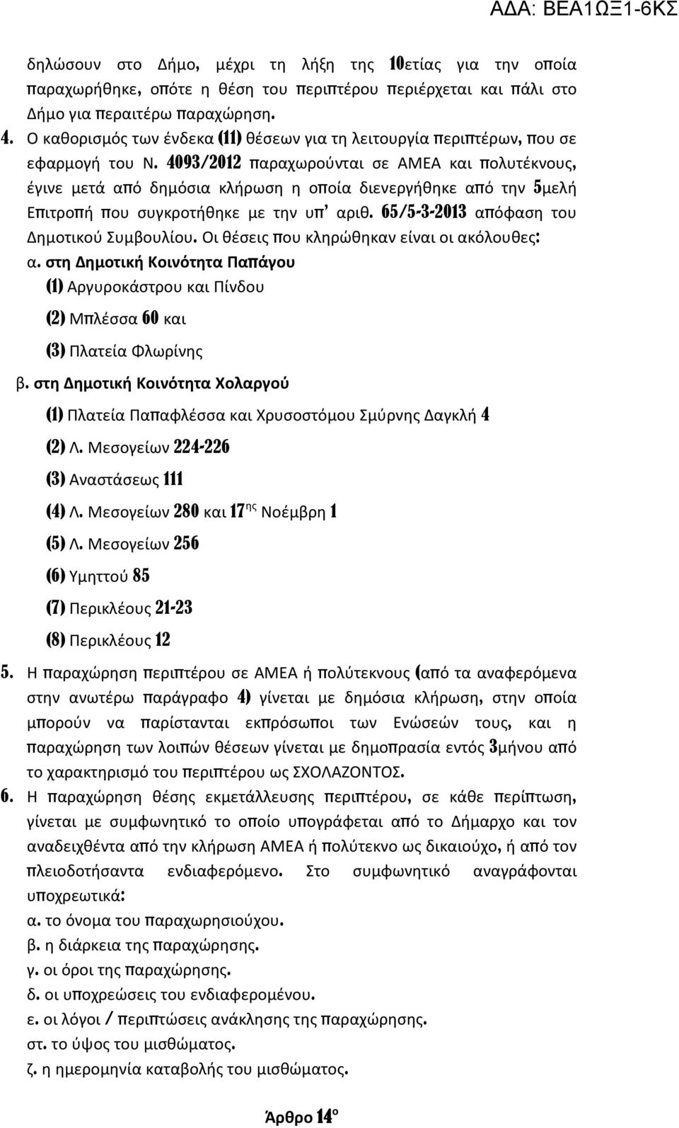 4093/2012 παραχωρούνται σε ΑΜΕΑ και πολυτέκνους, έγινε μετά από δημόσια κλήρωση η οποία διενεργήθηκε από την 5μελή Επιτροπή που συγκροτήθηκε με την υπ αριθ.