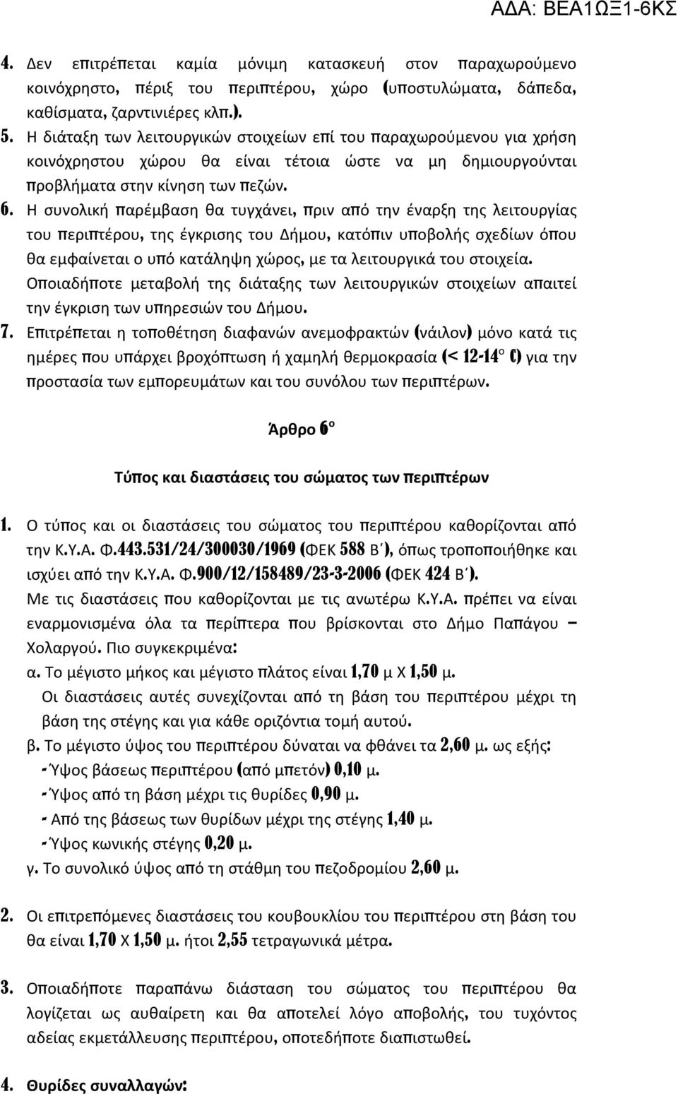 Η συνολική παρέμβαση θα τυγχάνει, πριν από την έναρξη της λειτουργίας του περιπτέρου, της έγκρισης του Δήμου, κατόπιν υποβολής σχεδίων όπου θα εμφαίνεται ο υπό κατάληψη χώρος, με τα λειτουργικά του