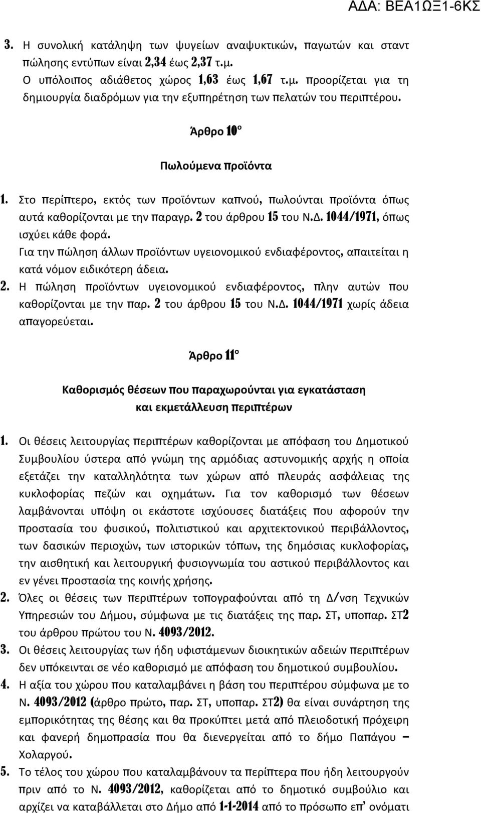 Για την πώληση άλλων προϊόντων υγειονομικού ενδιαφέροντος, απαιτείται η κατά νόμον ειδικότερη άδεια. 2. Η πώληση προϊόντων υγειονομικού ενδιαφέροντος, πλην αυτών που καθορίζονται με την παρ.