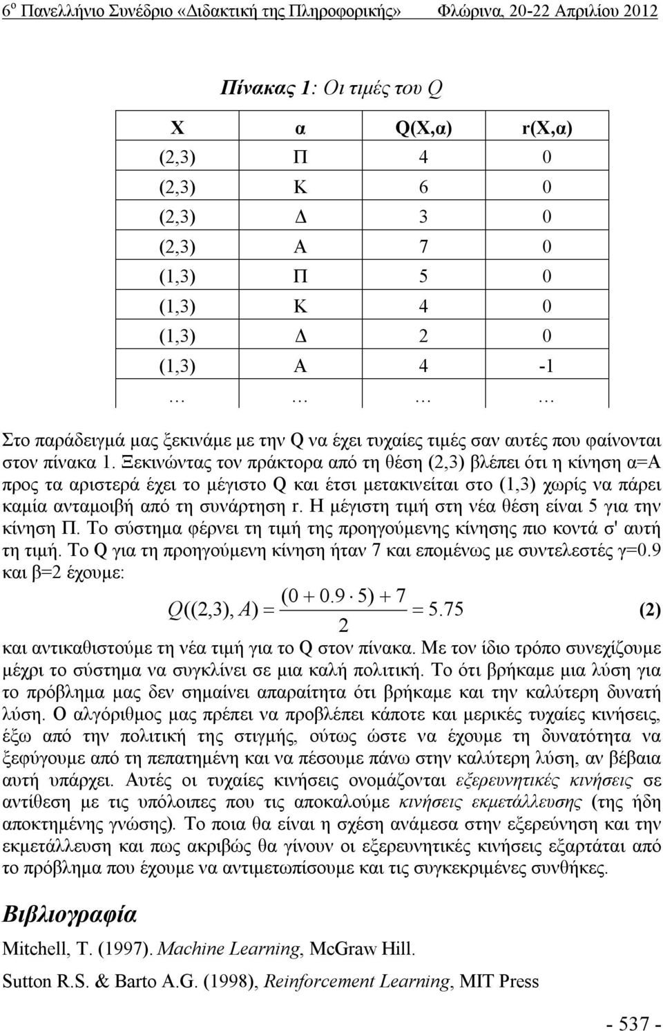 Ξεκινώντας τον πράκτορα από τη θέση (2,3) βλέπει ότι η κίνηση α=α προς τα αριστερά έχει το μέγιστο Q και έτσι μετακινείται στο (1,3) χωρίς να πάρει καμία ανταμοιβή από τη συνάρτηση r.