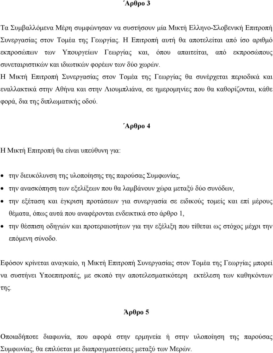 Η Μικτή Επιτροπή Συνεργασίας στον Τομέα της Γεωργίας θα συνέρχεται περιοδικά και εναλλακτικά στην Αθήνα και στην Λιουμπλιάνα, σε ημερομηνίες που θα καθορίζονται, κάθε φορά, δια της διπλωματικής οδού.