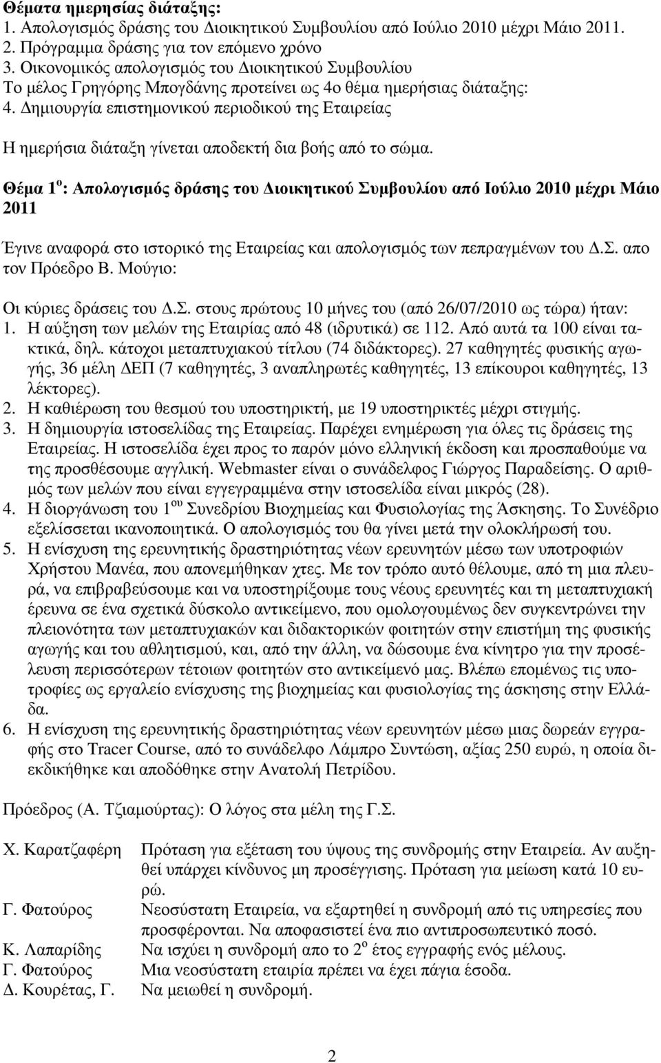 ηµιουργία επιστηµονικού περιοδικού της Εταιρείας Η ηµερήσια διάταξη γίνεται αποδεκτή δια βοής από το σώµα.