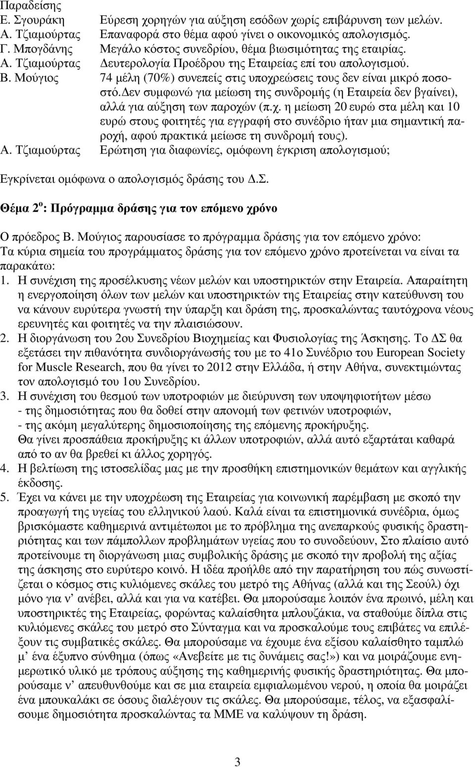 Μούγιος 74 µέλη (70%) συνεπείς στις υποχρεώσεις τους δεν είναι µικρό ποσοστό. εν συµφωνώ για µείωση της συνδροµής (η Εταιρεία δεν βγαίνει), αλλά για αύξηση των παροχών (π.χ. η µείωση 20ευρώ στα µέλη και 10 ευρώ στους φοιτητές για εγγραφή στο συνέδριο ήταν µια σηµαντική παροχή, αφού πρακτικά µείωσε τη συνδροµή τους).
