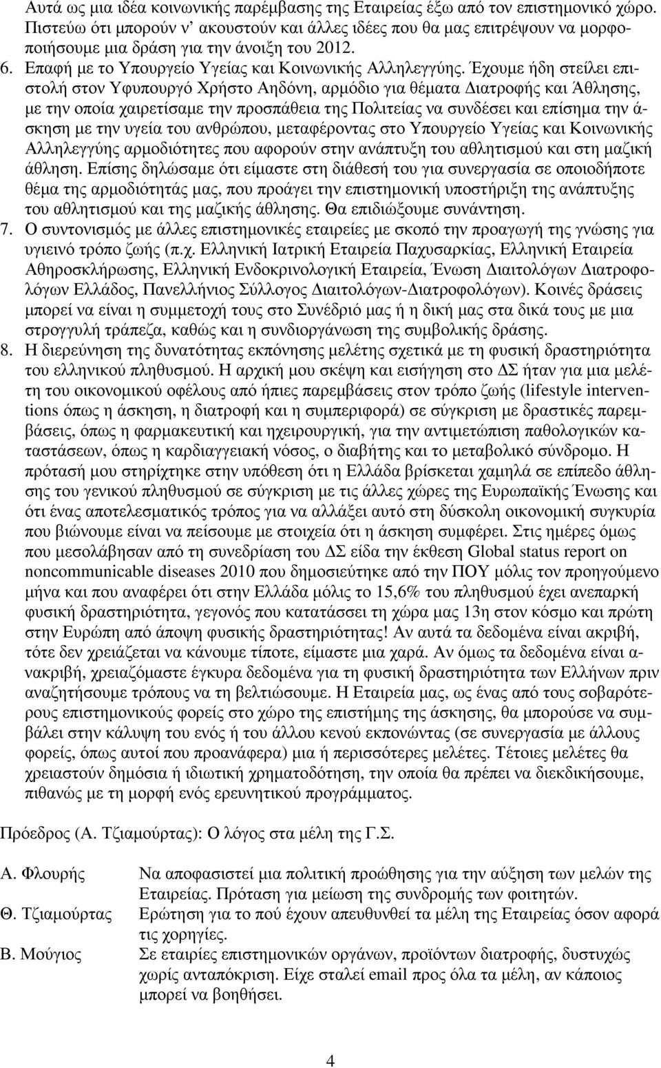 Έχουµε ήδη στείλει επιστολή στον Υφυπουργό Χρήστο Αηδόνη, αρµόδιο για θέµατα ιατροφής και Άθλησης, µε την οποία χαιρετίσαµε την προσπάθεια της Πολιτείας να συνδέσει και επίσηµα την ά- σκηση µε την