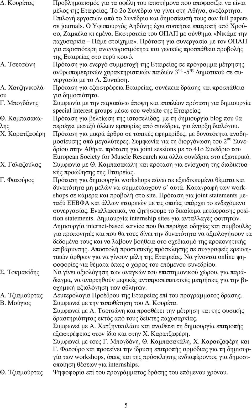 Εκστρατεία του ΟΠΑΠ µε σύνθηµα «Νικάµε την παχυσαρκία Πάµε στοίχηµα». Πρόταση για συνεργασία µε τον ΟΠΑΠ για περισσότερη αναγνωρισιµότητα και γενικώς προσπάθεια προβολής της Εταιρείας στο ευρύ κοινό.