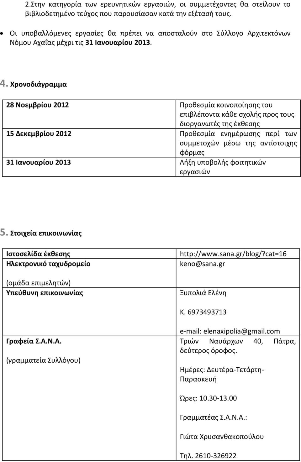 Χρονοδιάγραμμα 28 Νοεμβρίου 2012 Προθεσμία κοινοποίησης του επιβλέποντα κάθε σχολής προς τους διοργανωτές της έκθεσης 15 Δεκεμβρίου 2012 Προθεσμία ενημέρωσης περί των συμμετοχών μέσω της αντίστοιχης
