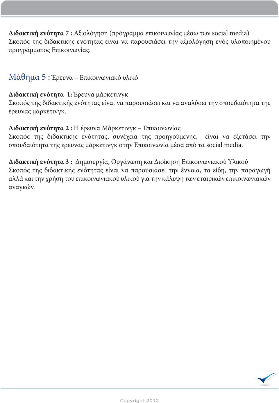 Διδακτική ενότητα 2 : Η έρευνα Μάρκετινγκ Επικοινωνίας Σκοπός της διδακτικής ενότητας, συνέχεια της προηγούμενης, είναι να εξετάσει την σπουδαιότητα της έρευνας μάρκετινγκ στην Επικοινωνία μέσα από