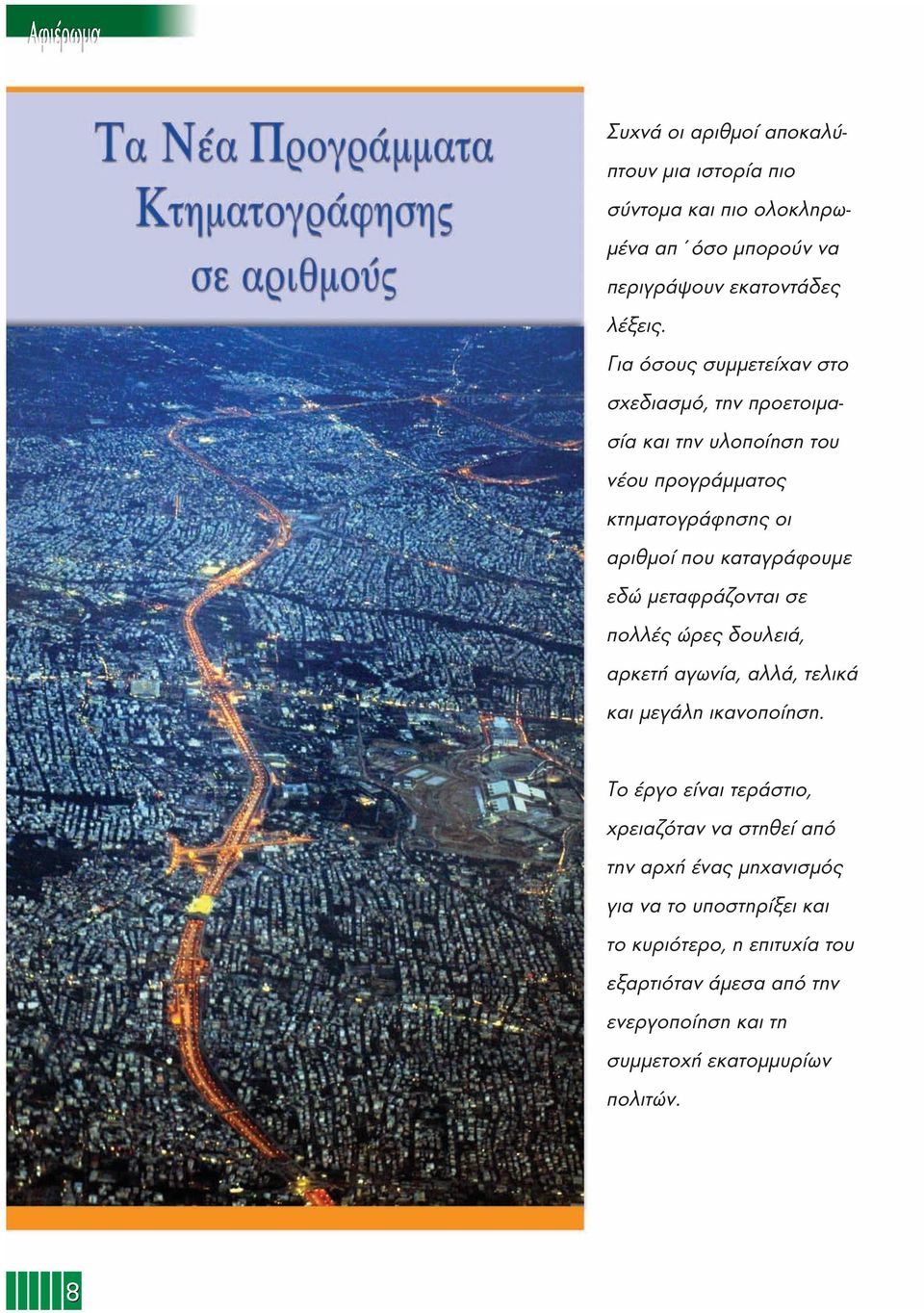 εδώ μεταφράζονται σε πολλές ώρες δουλειά, αρκετή αγωνία, αλλά, τελικά και μεγάλη ικανοποίηση.