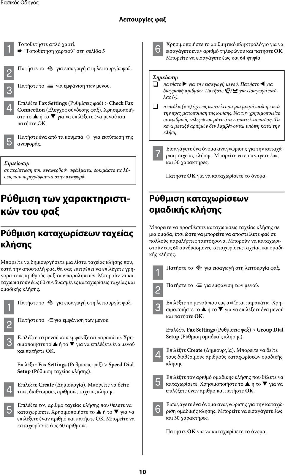 Επιλέξτε Fax Settings (Ρυθμίσεις φαξ) > Check Fax Connection (Έλεγχος σύνδεσης φαξ). Χρησιμοποιήστε το S ή το T για να επιλέξετε ένα μενού και πατήστε OK. Πατήστε ένα από τα κουμπιά αναφοράς.