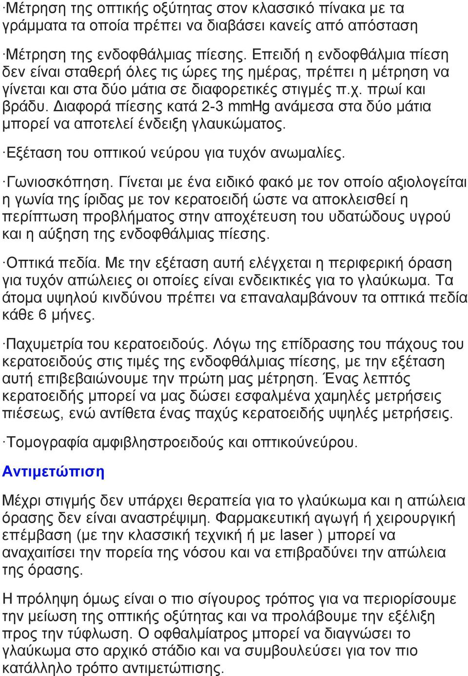 Διαφορά πίεσης κατά 2-3 mmhg ανάµεσα στα δύο µάτια µπορεί να αποτελεί ένδειξη γλαυκώµατος. Εξέταση του οπτικού νεύρου για τυχόν ανωµαλίες. Γωνιοσκόπηση.