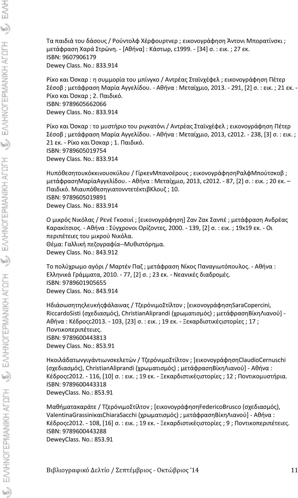 Ραιδικό. ISBN: 9789605662066 Dewey Class. No.: 833.914 ίκο και Πςκαρ : το μυςτιριο του ριγκατόνι / Αντρζασ Σταϊνχζφελ ; εικονογράφθςθ Ρζτερ Σζςοβ ; μετάφραςθ Μαρία Αγγελίδου.