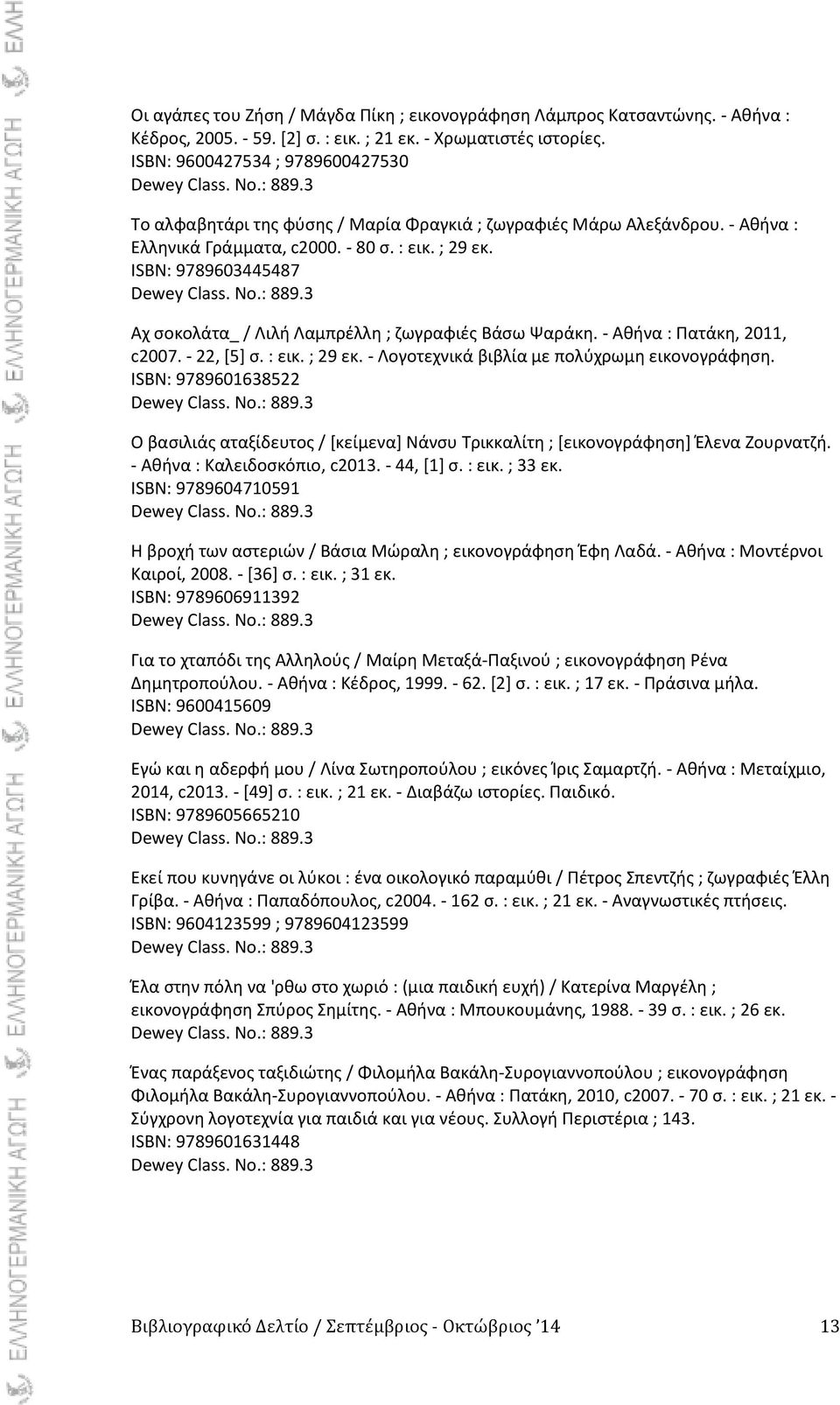 ISBN: 9789603445487 Αχ ςοκολάτα_ / Λιλι Λαμπρζλλθ ; ηωγραφιζσ Βάςω Ψαράκθ. - Ακινα : Ρατάκθ, 2011, c2007. - 22, *5+ ς. : εικ. ; 29 εκ. - Λογοτεχνικά βιβλία με πολφχρωμθ εικονογράφθςθ.