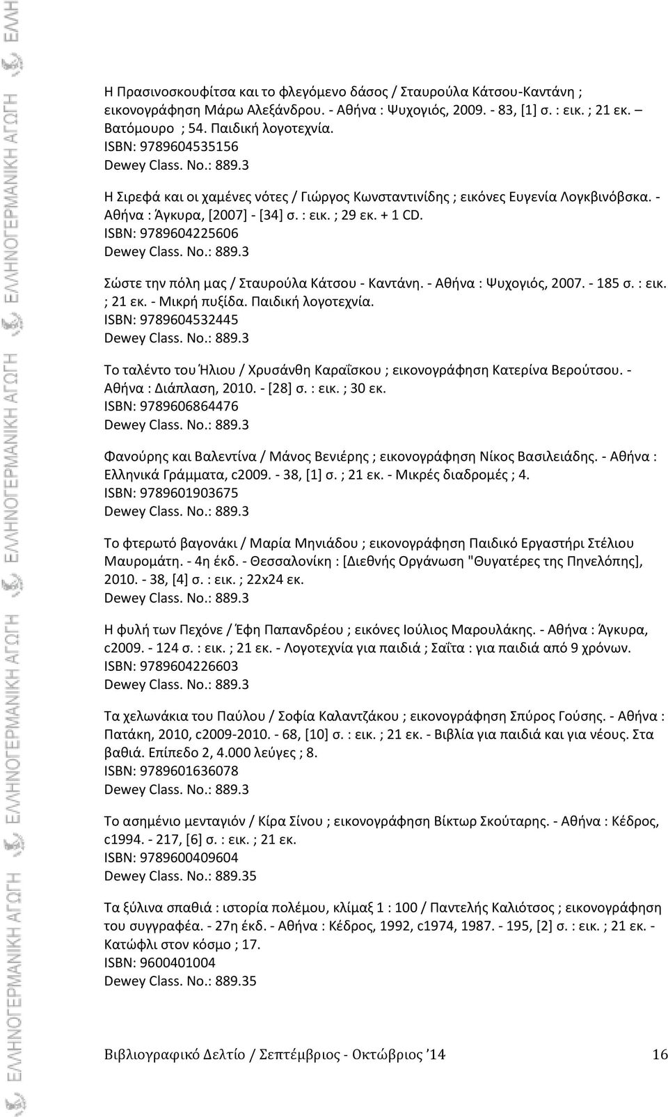 ISBN: 9789604225606 Σϊςτε τθν πόλθ μασ / Σταυροφλα Κάτςου - Καντάνθ. - Ακινα : Ψυχογιόσ, 2007. - 185 ς. : εικ. ; 21 εκ. - Μικρι πυξίδα. Ραιδικι λογοτεχνία.