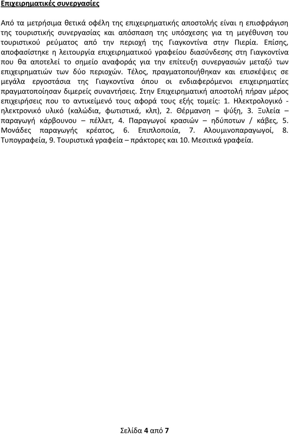 Επίσης, αποφασίστηκε η λειτουργία επιχειρηματικού γραφείου διασύνδεσης στη Γιαγκοντίνα που θα αποτελεί το σημείο αναφοράς για την επίτευξη συνεργασιών μεταξύ των επιχειρηματιών των δύο περιοχών.