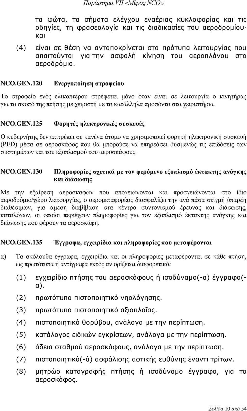 120 Ενεργοποίηση στροφείου Το στροφείο ενός ελικοπτέρου στρέφεται μόνο όταν είναι σε λειτουργία ο κινητήρας για το σκοπό της πτήσης με χειριστή με τα κατάλληλα προσόντα στα χειριστήρια. NCO.GEN.