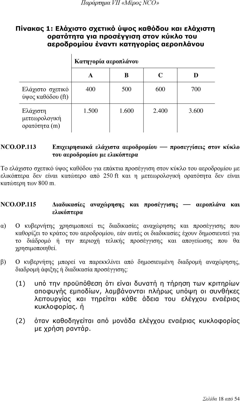 113 Επιχειρησιακά ελάχιστα αεροδρομίου προσεγγίσεις στον κύκλο του αεροδρομίου με ελικόπτερα Το ελάχιστο σχετικό ύψος καθόδου για επάκτια προσέγγιση στον κύκλο του αεροδρομίου με ελικόπτερα δεν είναι