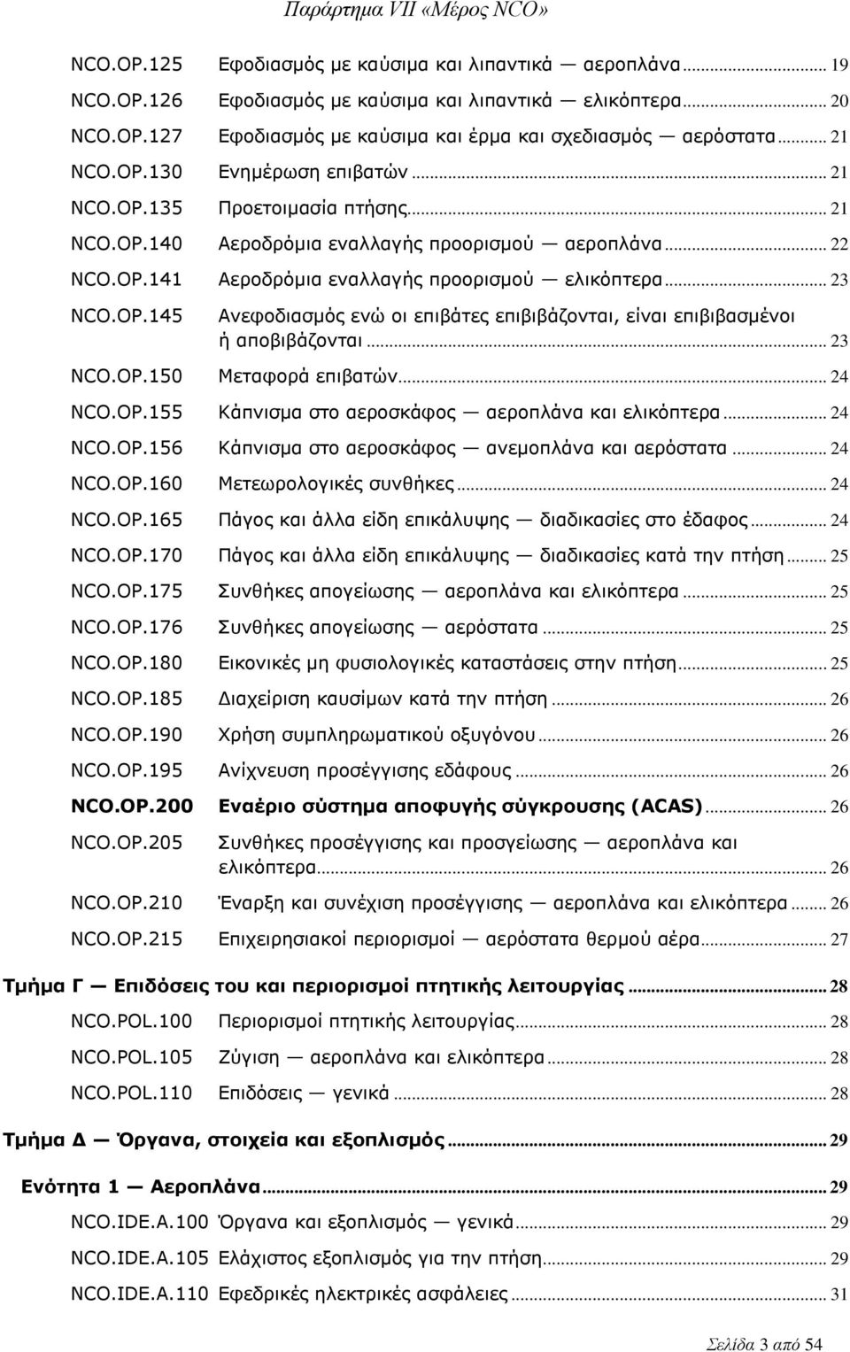 OP.145 Ανεφοδιασμός ενώ οι επιβάτες επιβιβάζονται, είναι επιβιβασμένοι ή αποβιβάζονται... 23 NCO.OP.150 Μεταφορά επιβατών... 24 NCO.OP.155 Κάπνισμα στο αεροσκάφος αεροπλάνα και ελικόπτερα... 24 NCO.OP.156 Κάπνισμα στο αεροσκάφος ανεμοπλάνα και αερόστατα.