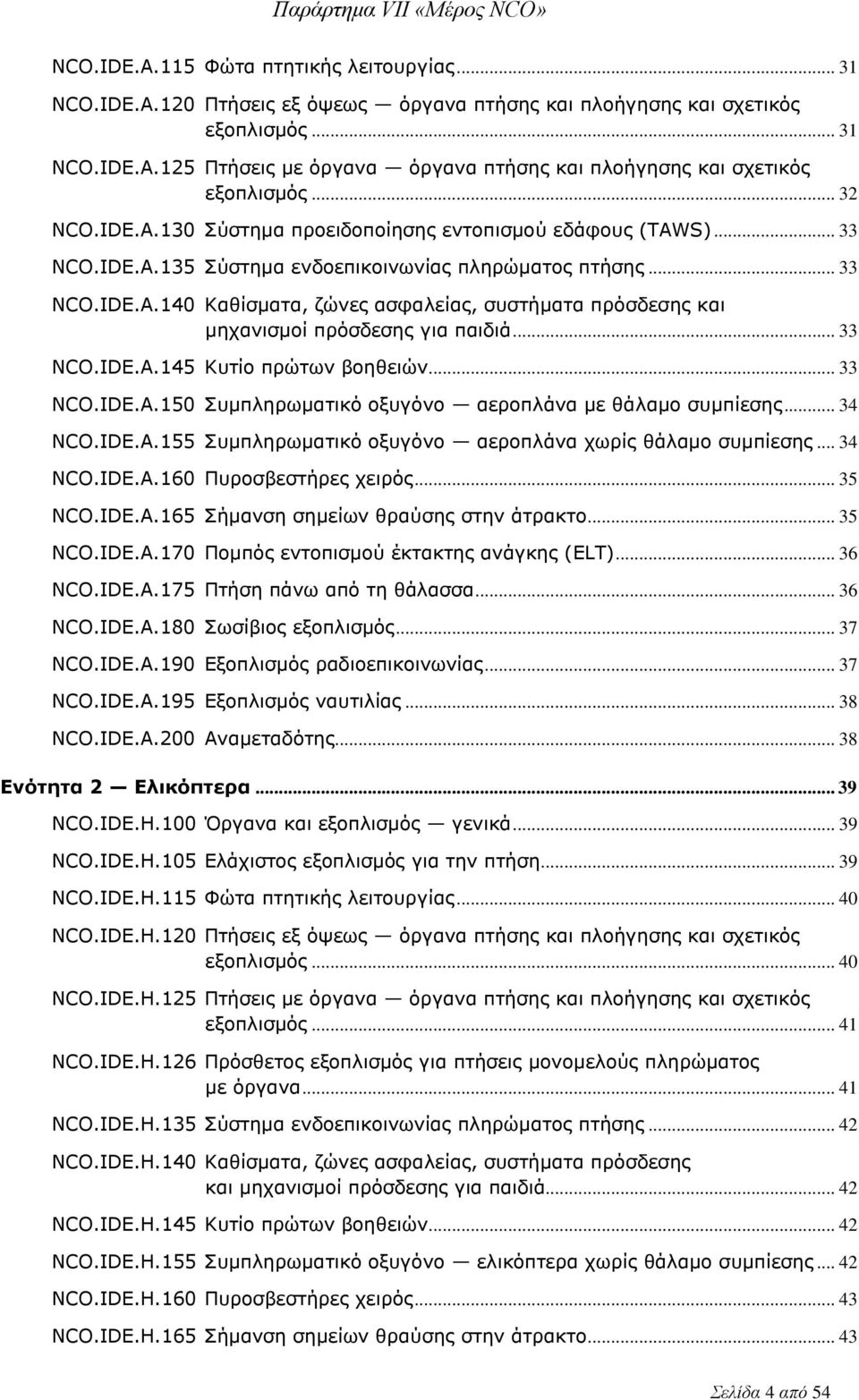 .. 33 NCO.IDE.A.145 Κυτίο πρώτων βοηθειών... 33 NCO.IDE.A.150 Συμπληρωματικό οξυγόνο αεροπλάνα με θάλαμο συμπίεσης... 34 NCO.IDE.A.155 Συμπληρωματικό οξυγόνο αεροπλάνα χωρίς θάλαμο συμπίεσης... 34 NCO.IDE.A.160 Πυροσβεστήρες χειρός.